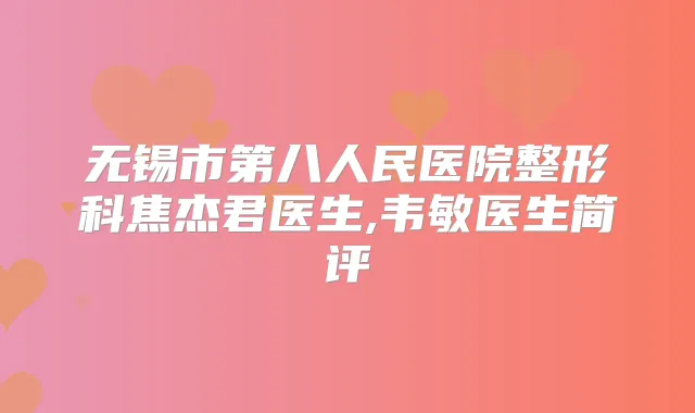 无锡市第八人民医院整形科焦杰君医生,韦敏医生简评