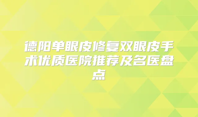 德阳单眼皮修复双眼皮手术优质医院推荐及名医盘点