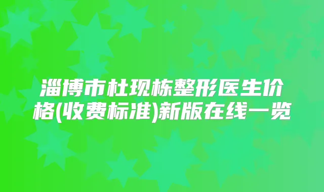 淄博市杜现栋整形医生价格(收费标准)新版在线一览