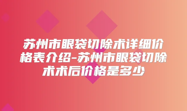 苏州市眼袋切除术详细价格表介绍-苏州市眼袋切除术术后价格是多少