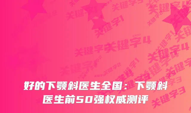 好的下颚斜医生全国：下颚斜医生前50强测评