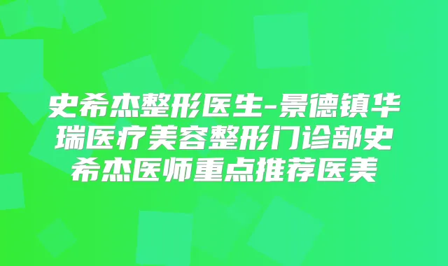 史希杰整形医生-景德镇华瑞医疗美容整形门诊部史希杰医师重点推荐医美
