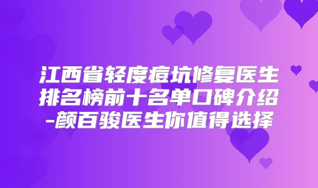 江西省轻度痘坑修复医生排名榜前十名单口碑介绍-颜百骏医生你值得选择