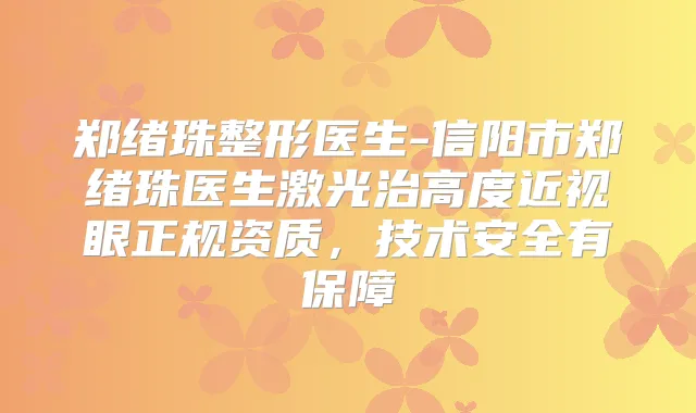 郑绪珠整形医生-信阳市郑绪珠医生激光治高度近视眼正规资质,技术安全有保障