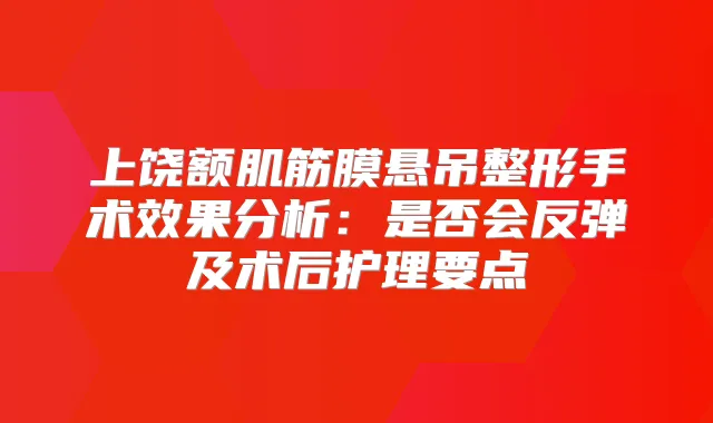 上饶额肌筋膜悬吊整形手术效果分析：是否会反弹及术后护理要点