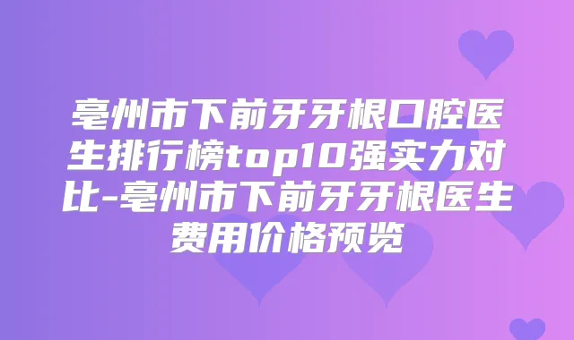 亳州市下前牙牙根口腔医生排行榜top10强实力对比-亳州市下前牙牙根医生费用价格预览