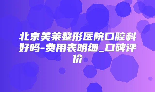 北京美莱整形医院口腔科好吗-费用表明细_口碑评价