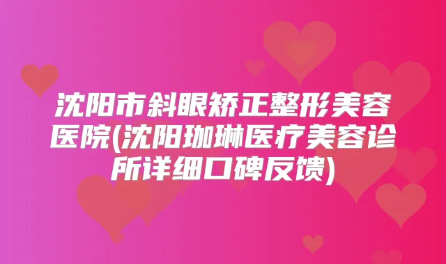 沈阳市斜眼矫正整形美容医院(沈阳珈琳医疗美容诊所详细口碑反馈)