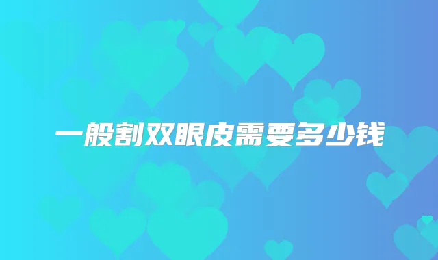 一般割双眼皮需要多少钱