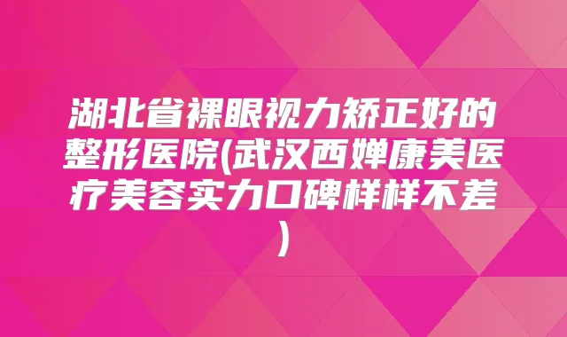 湖北省裸眼视力矫正好的整形医院(武汉西婵康美医疗美容实力口碑样样不差)