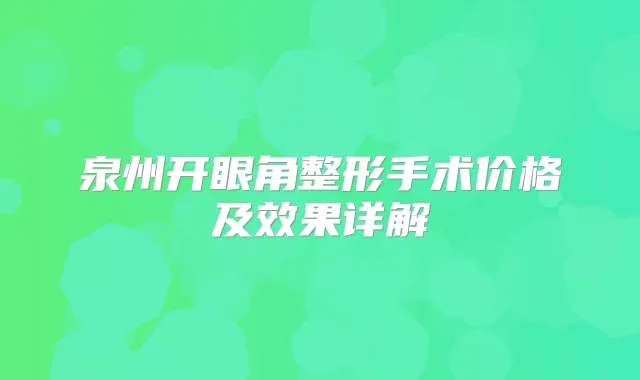 泉州开眼角整形手术价格及效果详解