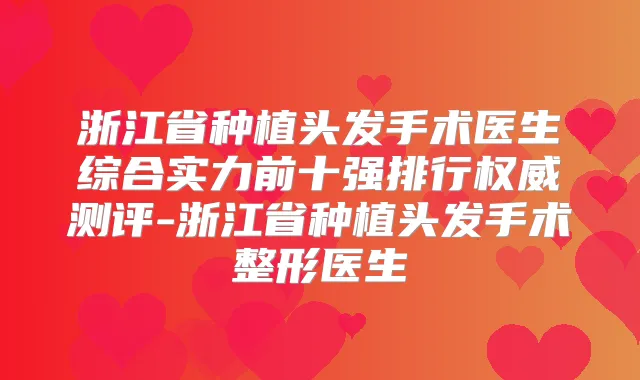 浙江省种植头发手术医生综合实力前十强排行测评-浙江省种植头发手术整形医生