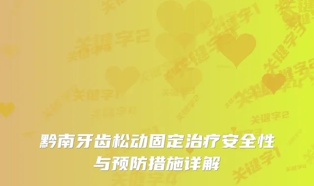 黔南牙齿松动固定安全性与预防措施详解