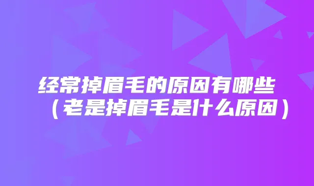 经常掉眉毛的原因有哪些(老是掉眉毛是什么原因)