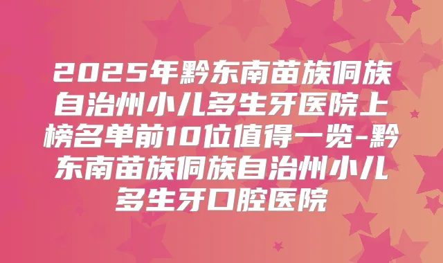 2025年黔东南苗族侗族自治州小儿多生牙医院上榜名单前10位值得一览-黔东南苗族侗族自治州小儿多生牙口腔医院