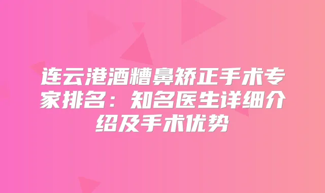 连云港酒糟鼻矫正手术专家排名：知名医生详细介绍及手术优势
