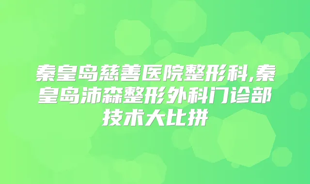 秦皇岛慈善医院整形科,秦皇岛沛森整形外科门诊部技术大比拼