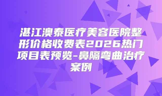 湛江澳泰医疗美容医院整形价格收费表2026热门项目表预览-鼻隔弯曲案例