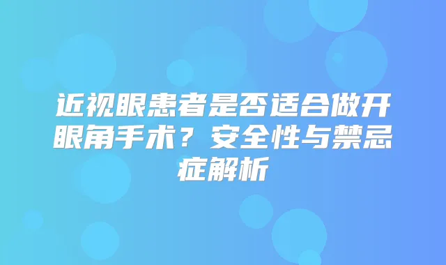 近视眼患者是否适合做开眼角手术？安全性与禁忌症解析