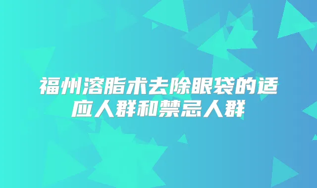 福州溶脂术去除眼袋的适应人群和禁忌人群