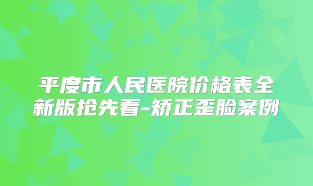 平度市人民医院价格表全新版抢先看-矫正歪脸案例