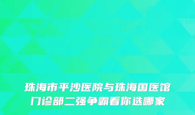 珠海市平沙医院与珠海国医馆门诊部二强争霸看你选哪家