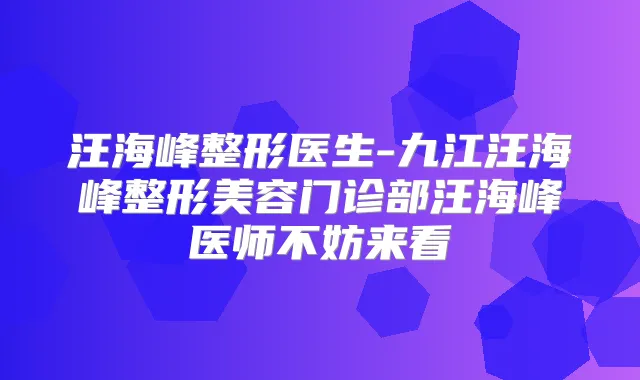 汪海峰整形医生-九江汪海峰整形美容门诊部汪海峰医师不妨来看