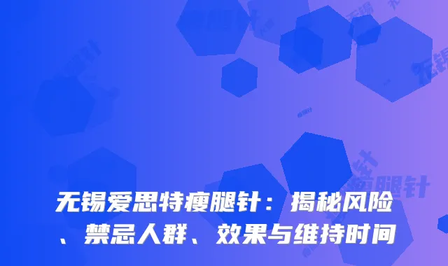无锡爱思特瘦腿针：揭秘风险、禁忌人群、效果与维持时间