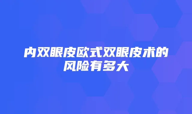 内双眼皮欧式双眼皮术的风险有多大