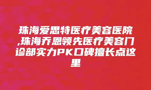 珠海爱思特医疗美容医院,珠海乔恩领先医疗美容门诊部实力PK口碑擅长点这里