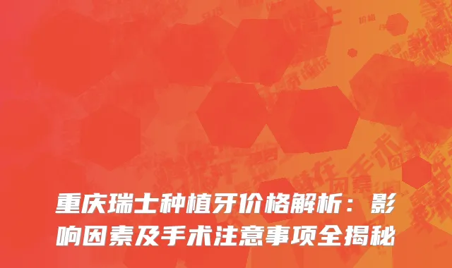 重庆瑞士种植牙价格解析：影响因素及手术注意事项全揭秘