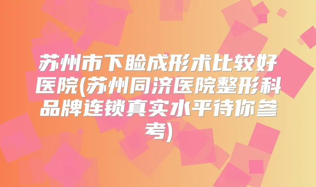 苏州市下睑成形术比较好医院(苏州同济医院整形科品牌连锁真实水平待你参考)