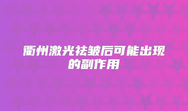 衢州激光祛皱后可能出现的副作用