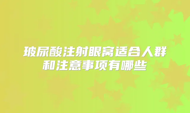 玻尿酸注射眼窝适合人群和注意事项有哪些