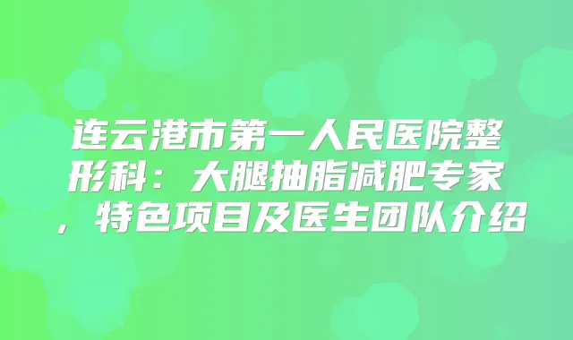 连云港市第一人民医院整形科：大腿抽脂减肥专家，特色项目及医生团队介绍