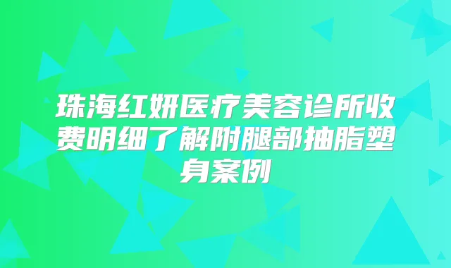 珠海红妍医疗美容诊所收费明细了解附腿部抽脂塑身案例