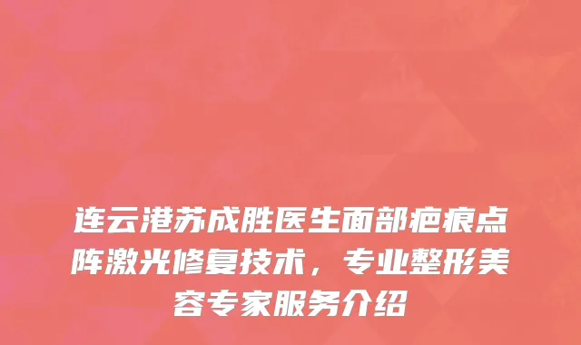 连云港苏成胜医生面部疤痕点阵激光修复技术，专业整形美容专家服务介绍