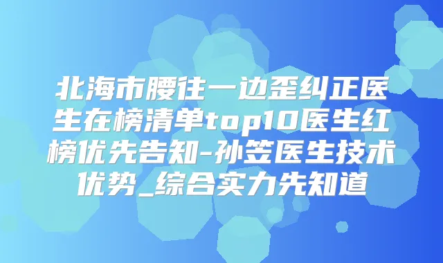 北海市腰往一边歪纠正医生在榜清单top10医生红榜优先告知-孙笠医生技术优势_综合实力先知道