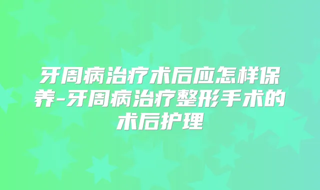 牙周病术后应怎样保养-牙周病整形手术的术后护理