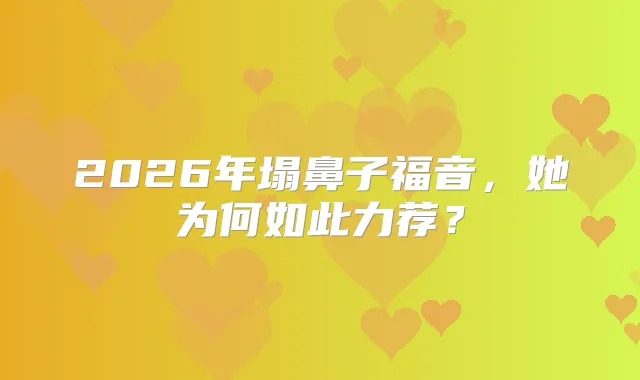 2026年塌鼻子福音，她为何如此力荐？