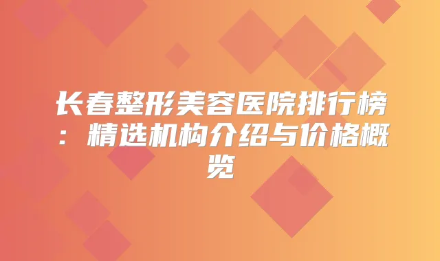 长春整形美容医院排行榜：精选机构介绍与价格概览