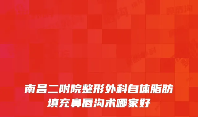 南昌二附院整形外科自体脂肪填充鼻唇沟术哪家好