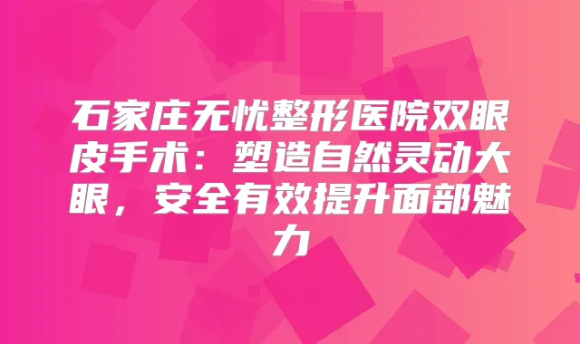 石家庄无忧整形医院双眼皮手术：塑造自然灵动大眼，安全有效提升面部魅力