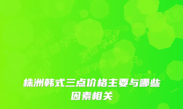 株洲韩式三点价格主要与哪些因素相关