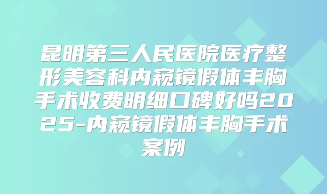 昆明第三人民医院医疗整形美容科内窥镜假体丰胸手术收费明细口碑好吗2025-内窥镜假体丰胸手术案例