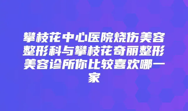 攀枝花中心医院烧伤美容整形科与攀枝花奇丽整形美容诊所你比较喜欢哪一家