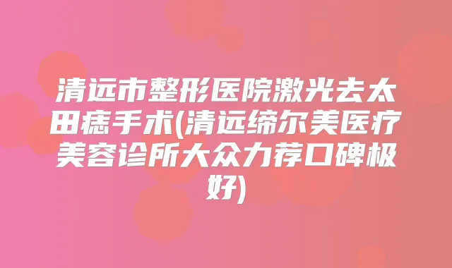 清远市整形医院激光去太田痣手术(清远缔尔美医疗美容诊所大众力荐口碑极好)