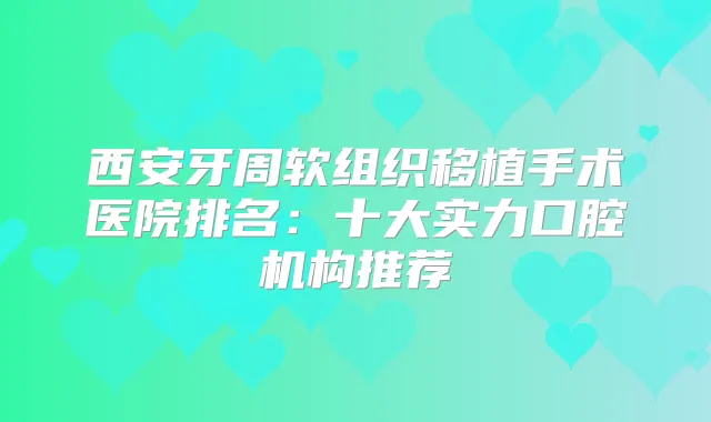 西安牙周软组织移植手术医院排名：十大实力口腔机构推荐