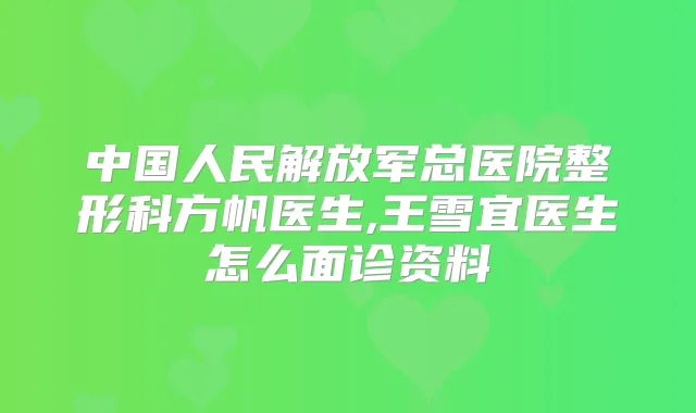 中国人民解放军总医院整形科方帆医生,王雪宜医生怎么面诊资料