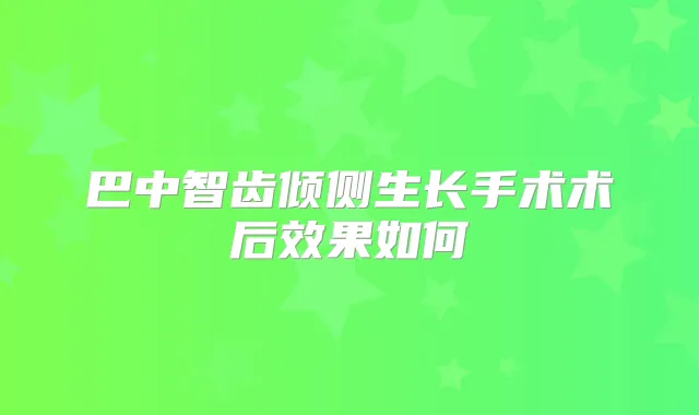 巴中智齿倾侧生长手术术后效果如何